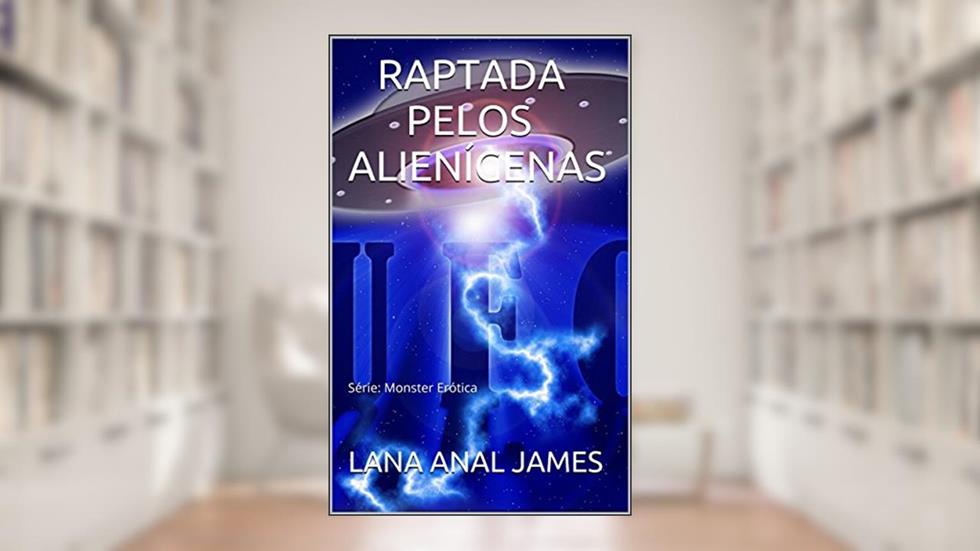 RAPTADA POR ALIENÍGENAS: Série: Monster Erótica, do autor LANA ANAL JAMES