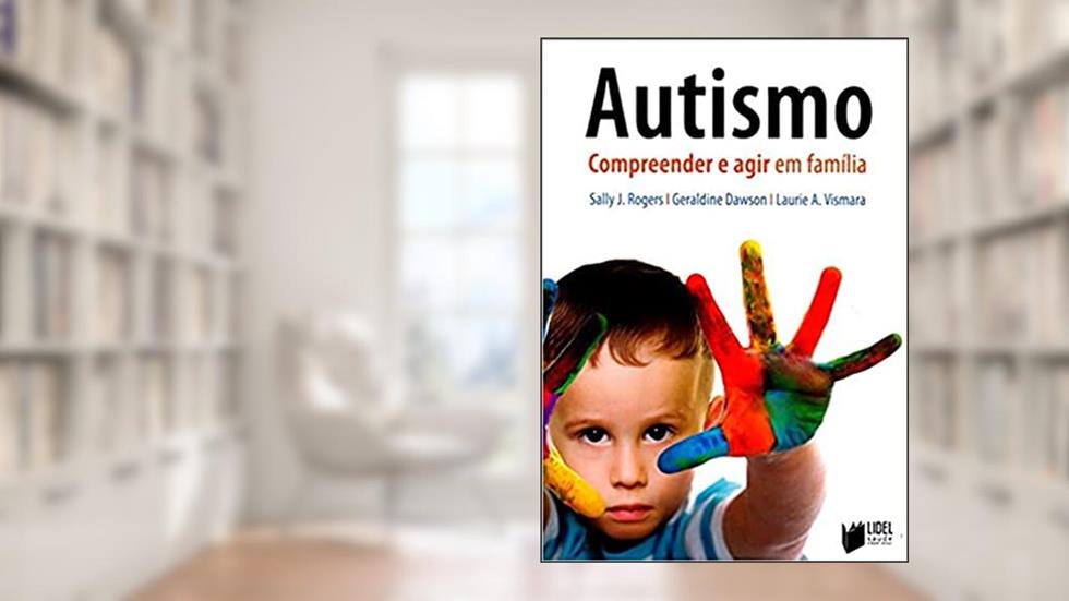 Autismo. Compreender e Agir em Família, do autor Geraldine Dawson; Sally Rogers; Laurie Vismara