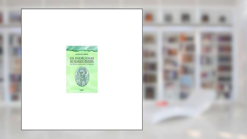 Os Indigenas Do Planalto Paulista: Nas Cronicas Quinhentistas E Seiscentistas (Portuguese Edition), do autor Benedito Atônio Genofre Prezia
