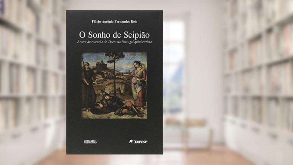 O Sonho de Scipião. Acerca da Recepção de Cícero no Portugal Quinhentista, do autor Flávio Antônio Fernandes Reis