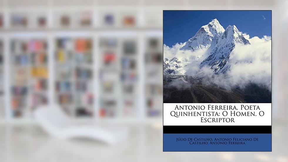 Antonio Ferreira, Poeta Quinhentista: O Homen. O Escriptor, do autor Julio De Castilho; Antonio Feliciano De Castilho; Antonio Ferreira