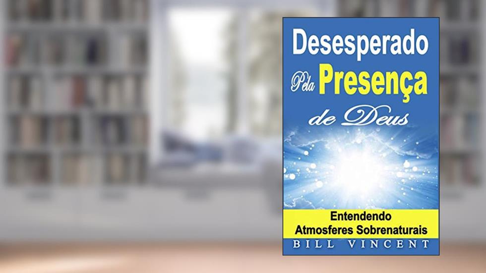 Desesperado Pela Presença de Deus - Entendendo Atmosferes Sobrenaturais, do autor Bill Vincent