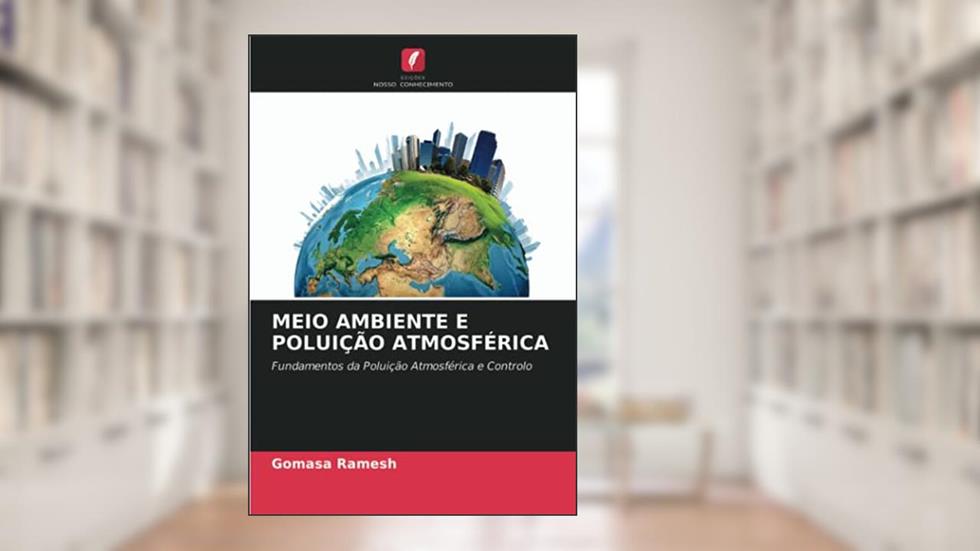MEIO AMBIENTE E POLUIÇÃO ATMOSFÉRICA: Fundamentos da Poluição Atmosférica e Controlo, do autor Gomasa Ramesh