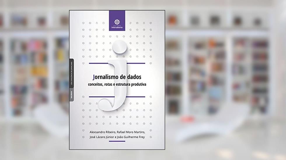 Jornalismo de dados:: conceitos, rotas e estrutura produtiva, do autor José Lázaro Júnior E João Guilherme Frey Alexsandro Ribeiro  Rafael Moro Martins