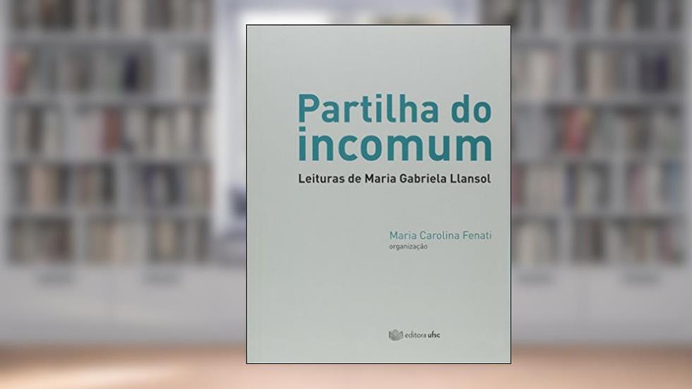 Partilha do Incomum. Leituras de Maria Gabriela Llansol, do autor Maria Carolina Fenati