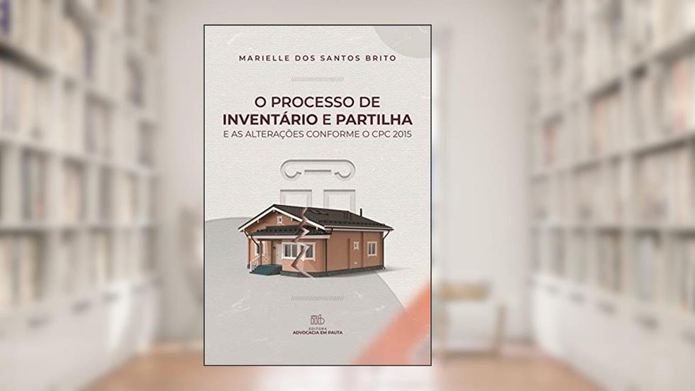 O processo de inventário e partilha e as alterações conforme o CPC 2015, do autor Marielle dos Santos Brito