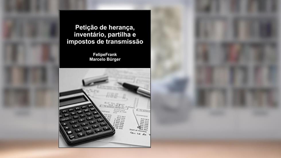 Petição de herança, inventário, partilha e impostos de transmissão, do autor Felipe Frank; Marcelo Bürger