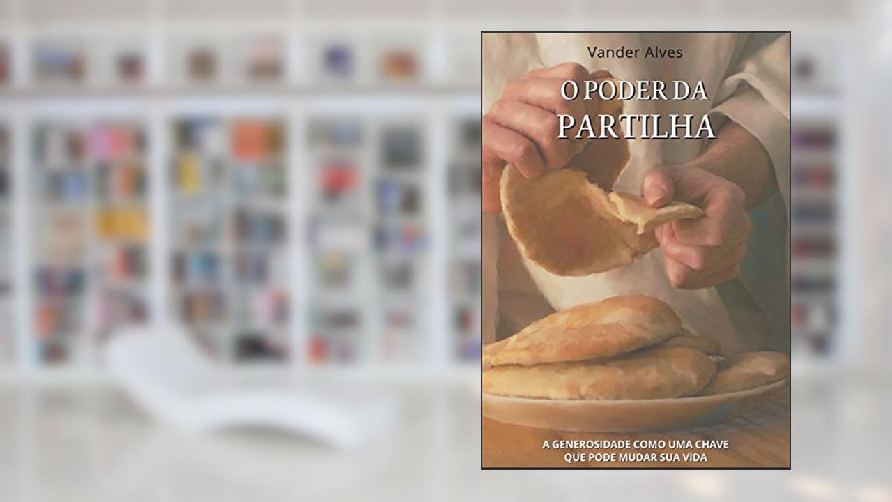 O PODER DA PARTILHA: A GENEROSIDADE COMO UMA CHAVE QUE PODE MUDAR SUA VIDA, do autor VANDER ALVES