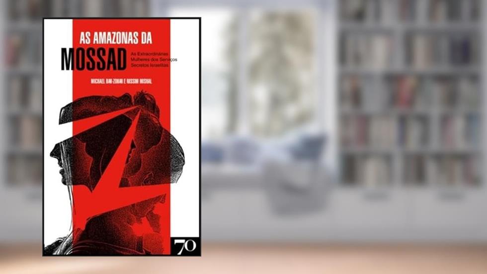 As Amazonas da Mossad: As Extraordinárias Mulheres dos Serviços Secretos Israelitas, do autor Michael Bar-Zohar; Nissim Mishal