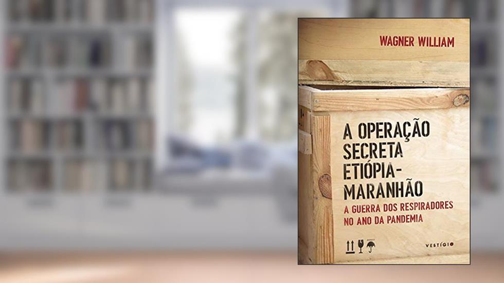 A Operação Secreta Etiópia-Maranhão: A guerra dos respiradores no ano da pandemia, do autor Wagner William