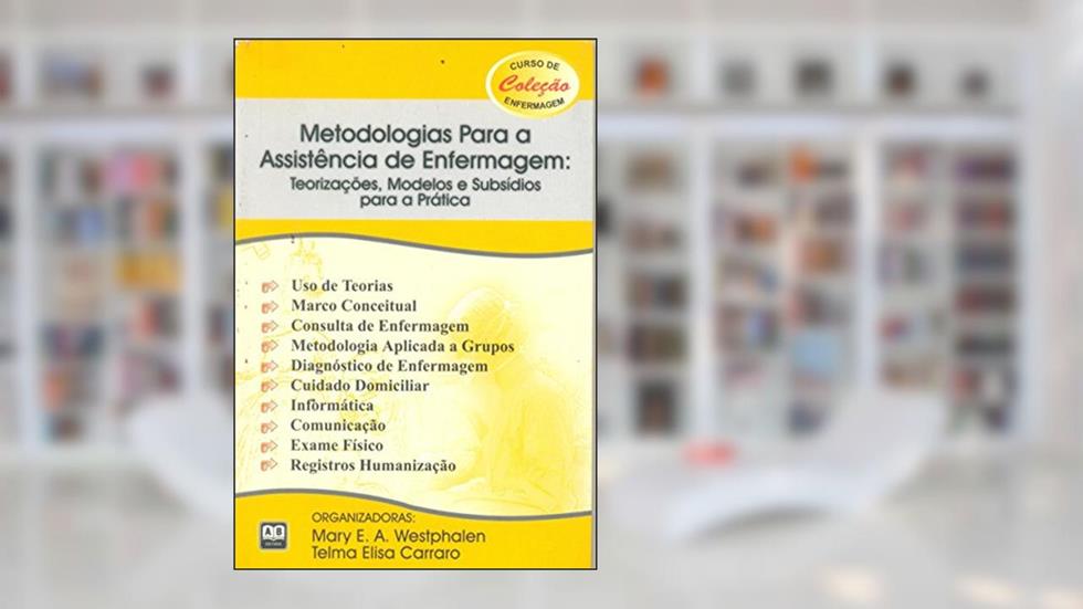 Metodologias Para a Assistência de Enfermagem. Teorizações, Modelos e Subsídios Para a Prática, do autor Mary E. A. Westphalen