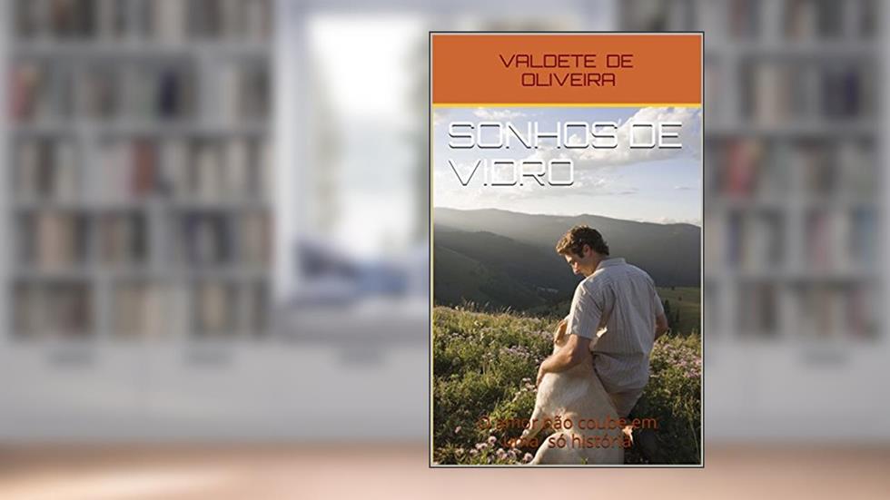 Sonhos de Vidro: O amor não coube em uma só história, do autor VALDETE  DE OLIVEIRA