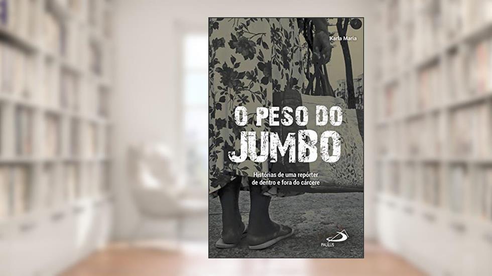 O peso do jumbo: Histórias de uma repórter de dentro e fora do cárcere, do autor Karla Maria