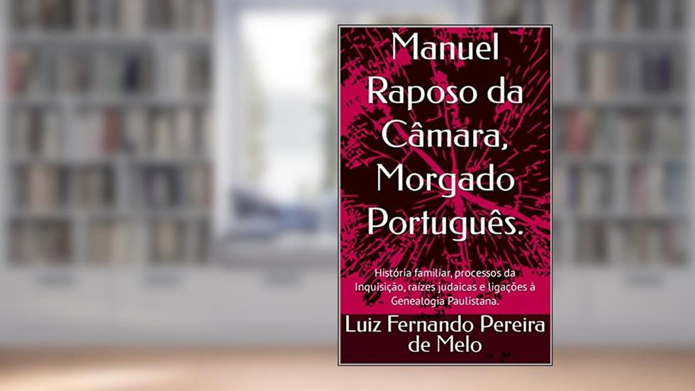Manuel Raposo da Câmara, Morgado Português.: História familiar, processos da Inquisição, raízes judaicas e ligações à Genealogia Paulistana., do autor Luiz Fernando Pereira de Melo