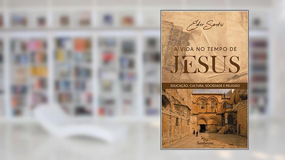 A vida no tempo de Jesus : Educação, cultura, sociedade e religião, do autor Éder Santos
