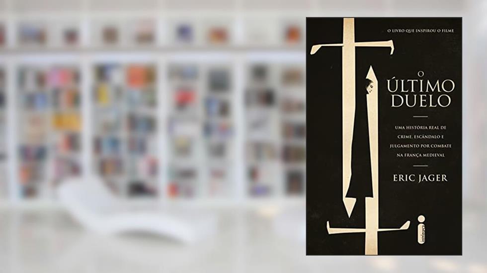 O Último Duelo: Uma História Real de Crime, Escândalo e Julgamento Por Combate na França Medieval, do autor Eric Jager