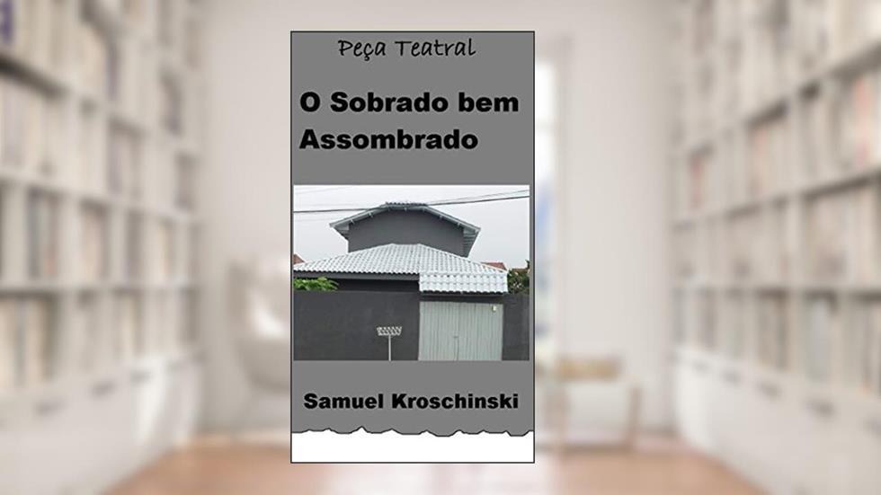 Peça Teatral: O Sobrado Bem Assombrado, do autor Samuel Kroschinski