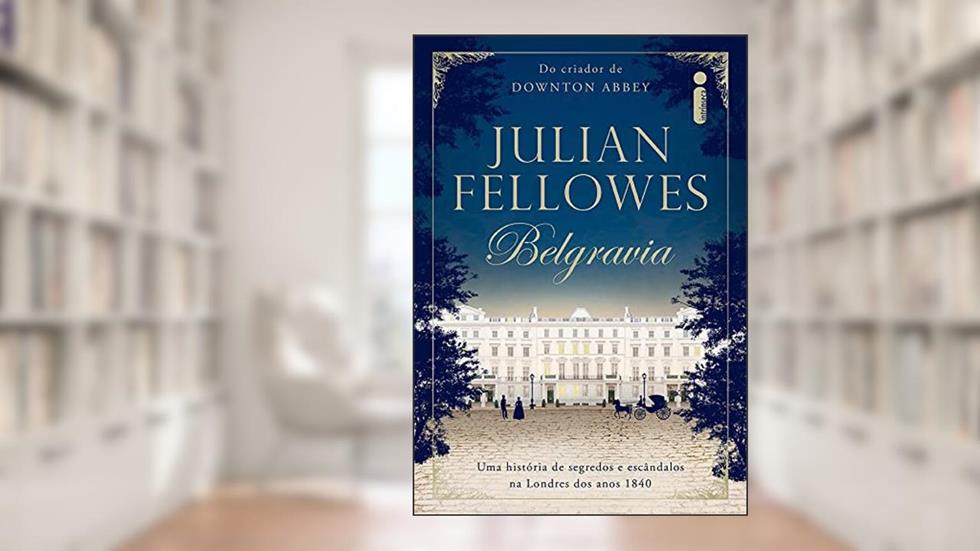 Belgravia: Uma história de segredos e escândalos na Londres dos anos 1840, do autor Julian Fellowes