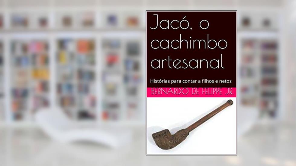 Jacó, o cachimbo artesanal: Histórias para contar a filhos e netos, do autor Bernardo De Felippe Jr.