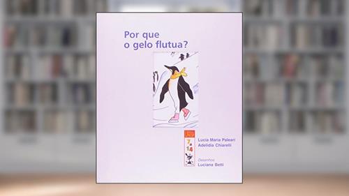 Capa de Por que o gelo flutua?, do autor Lúcia Maria Paleari; Adelidia Chiarelli; Luciana Betti
