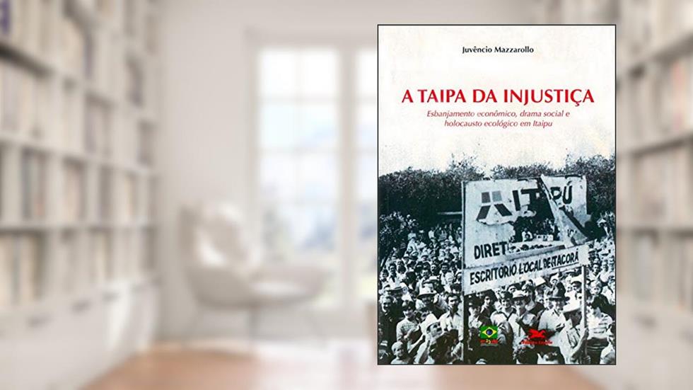 A Taipa da injustiça: Esbanjamento econômico, drama social e holocausto ecológico em Itaipu, do autor Juvêncio Mazzarollo