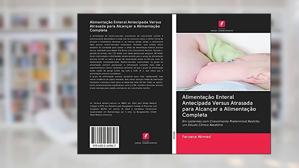 Alimentação Enteral Antecipada Versus Atrasada para Alcançar a Alimentação Completa: Em Lactentes com Crescimento Preterminal Restrito: um Estudo Clínico Aleatório, do autor Farzana Ahmed