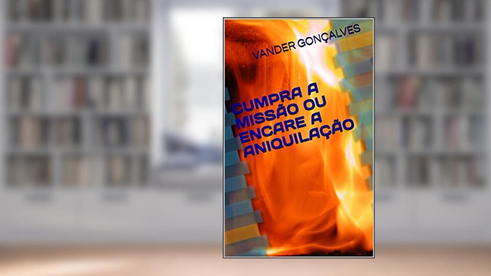 CUMPRA A MISSÃO OU ENCARE A ANIQUILAÇÃO, do autor VANDER GONÇALVES