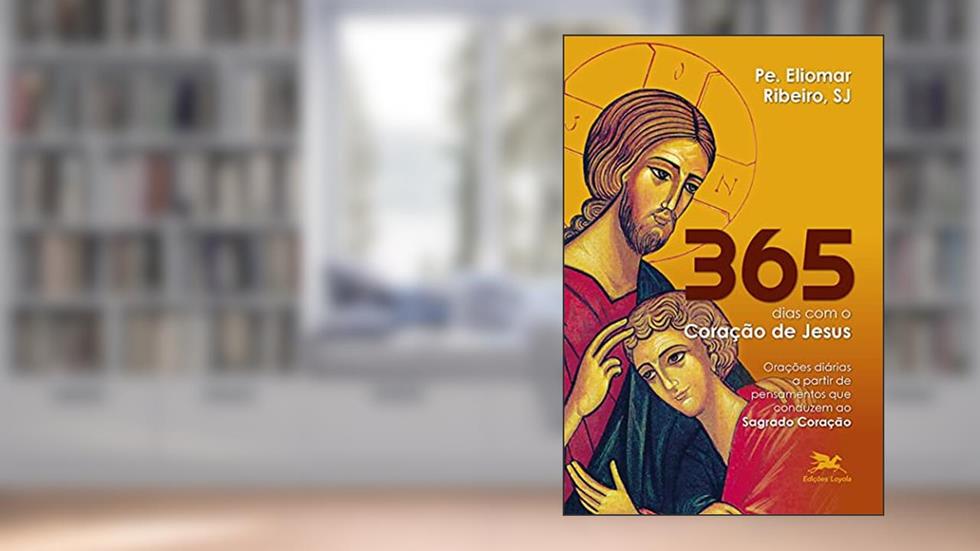 365 dias com o Coração de Jesus: Orações diárias a partir de pensamentos que conduzem ao Sagrado Coração, do autor Eliomar Ribeiro de Souza