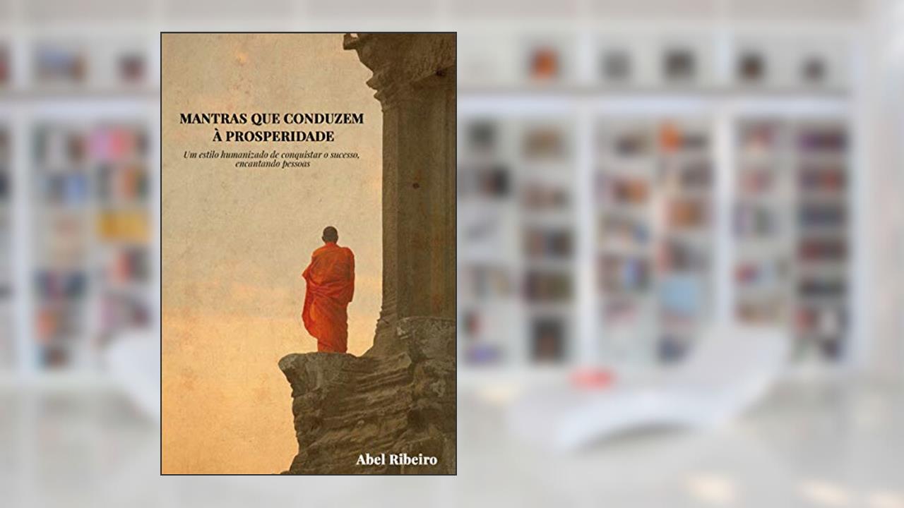 Mantras que Conduzem à Prosperidade: Um estilo humanizado de conquistar o sucesso, encantando pessoas, do autor Abel Ribeiro