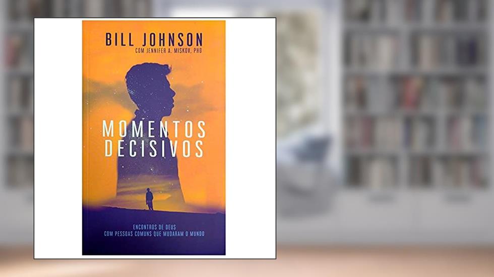 Momentos Decisivos, do autor Bill Johnson