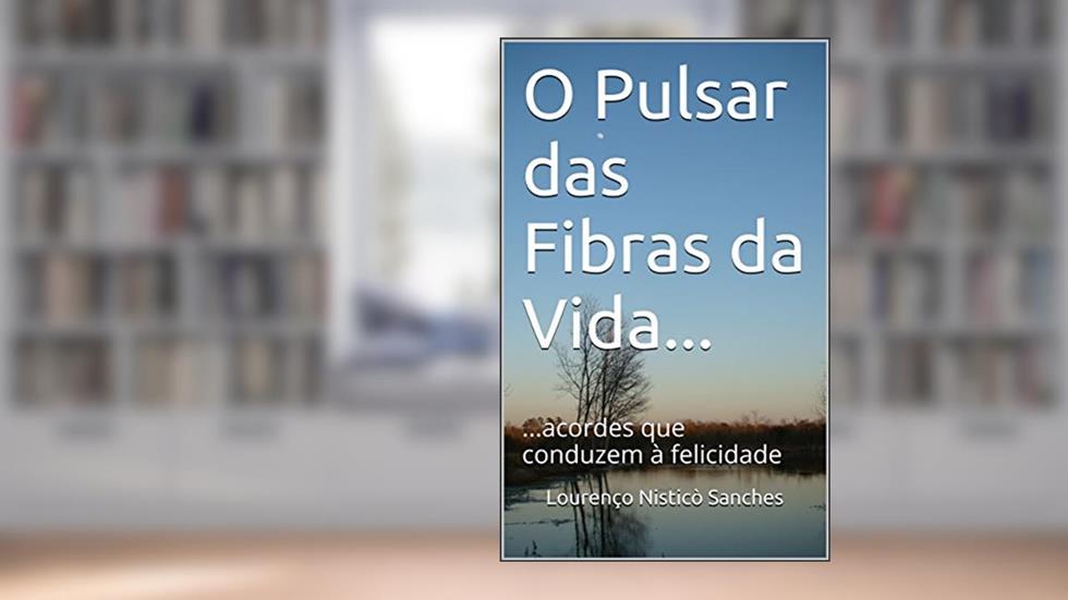 O Pulsar das Fibras da Vida...: ...acordes que conduzem à felicidade, do autor Lourenço Nisticò Sanches