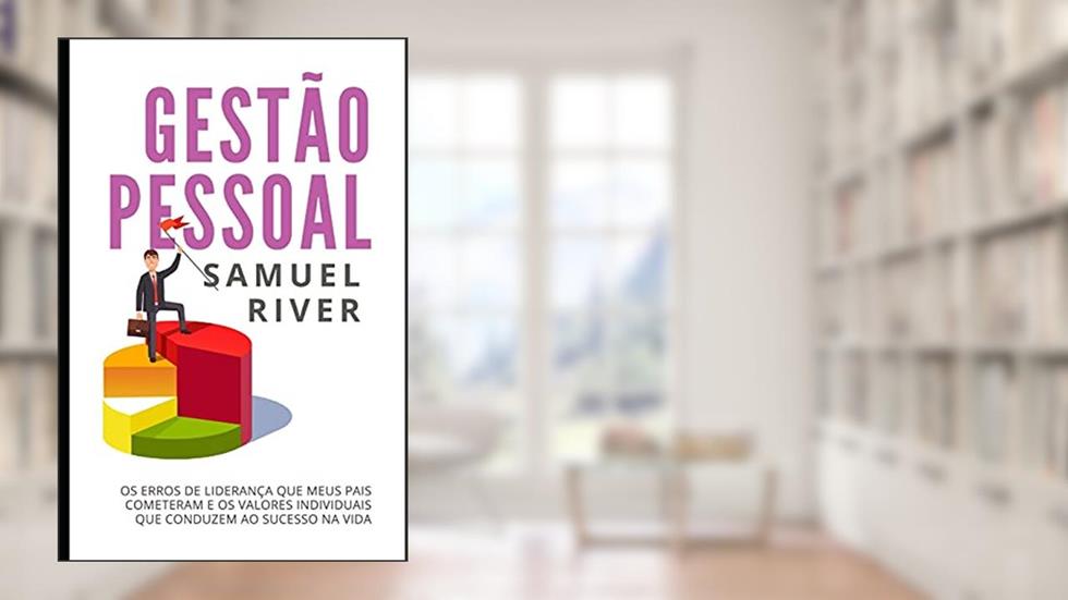 Gestão Pessoal: Os Erros de Liderança que meus pais cometeram e os Valores Individuais que conduzem ao Sucesso na Vida, do autor Samuel River