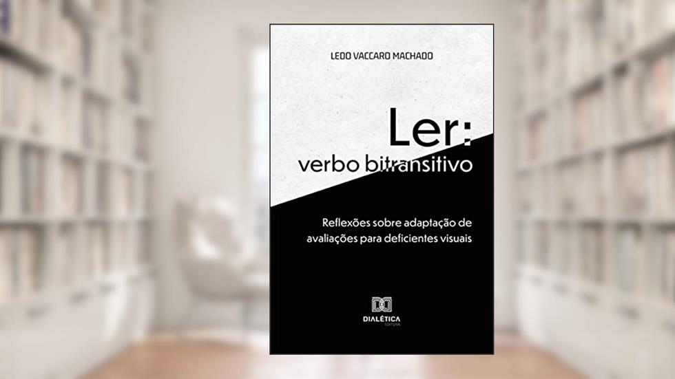 Ler: verbo bitransitivo: reflexões sobre adaptação de avaliações para deficientes visuais, do autor Ledo Vaccaro Machado