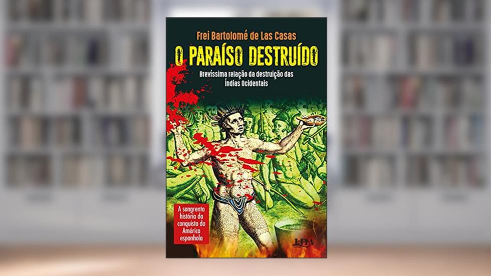 O paraíso destruído: brevíssima relação da destruição das Índias Ocidentais: A sangrenta história da conquista da América Espanhola, do autor Bartolomé de las Casas