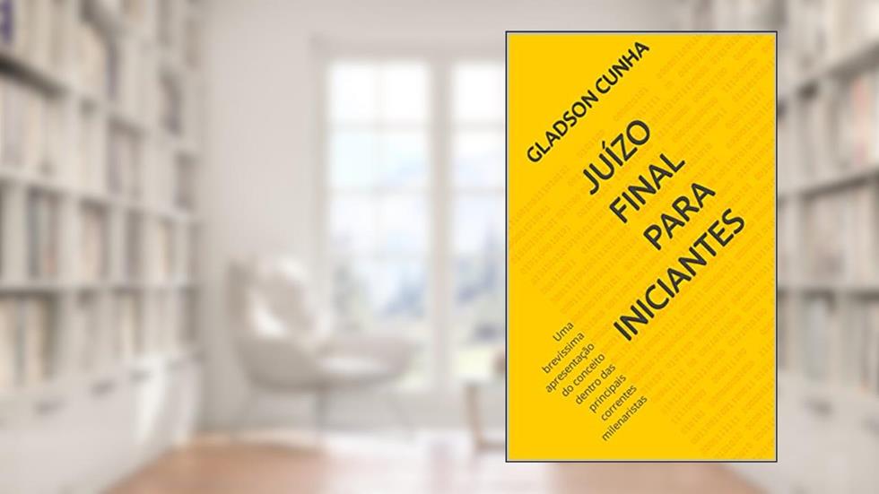 Juízo Final para Iniciantes: Uma brevíssima apresentação do conceito dentro das principais correntes milenaristas, do autor Gladson Cunha