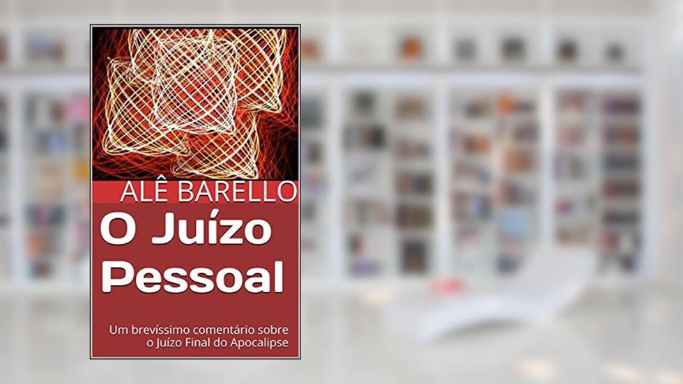 O Juízo Pessoal: Um brevíssimo comentário sobre o Juízo Final do Apocalipse, do autor Alê Barello