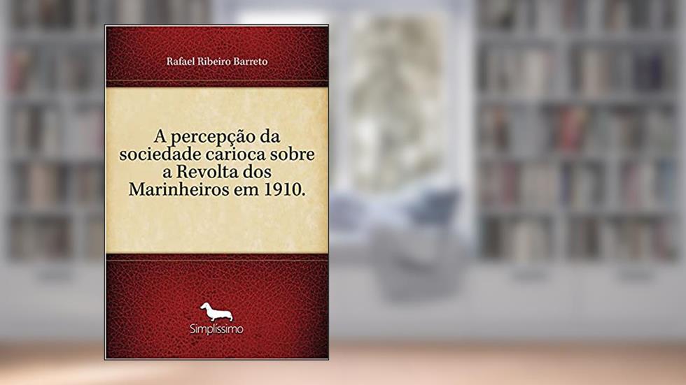 A percepção da sociedade carioca sobre a Revolta dos Marinheiros em 1910., do autor Rafael Ribeiro Barreto