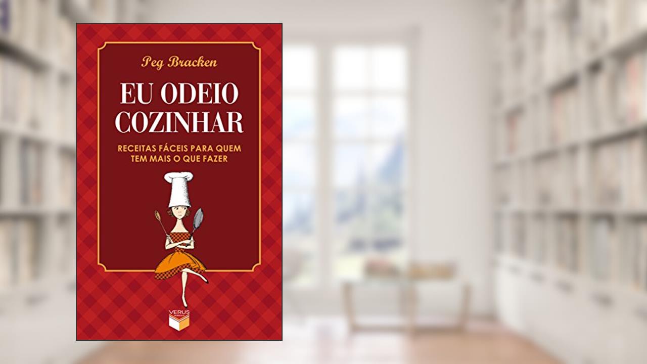 Eu odeio cozinhar - Receitas fáceis para quem tem mais o que fazer: Receitas fáceis para quem tem mais o que fazer, do autor Peg Bracken