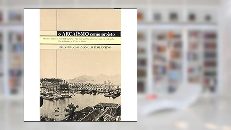 O Arcaísmo Como Projeto, do autor João Fragoso; Manolo Florentino