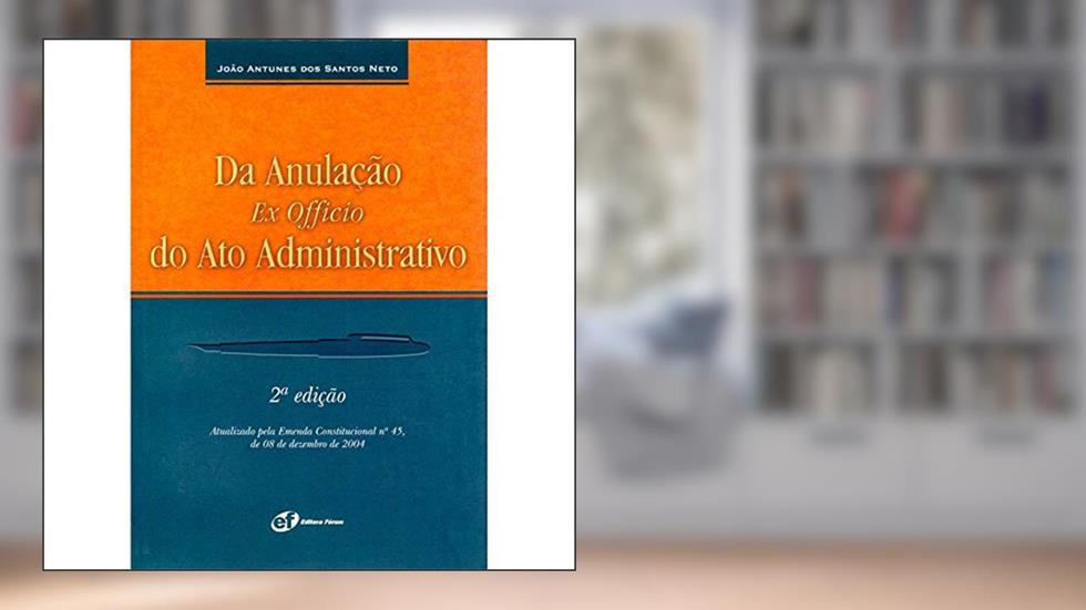 Da Anulação Ex Officio do Ato Administrativo, do autor João Antunes dos Santos Neto