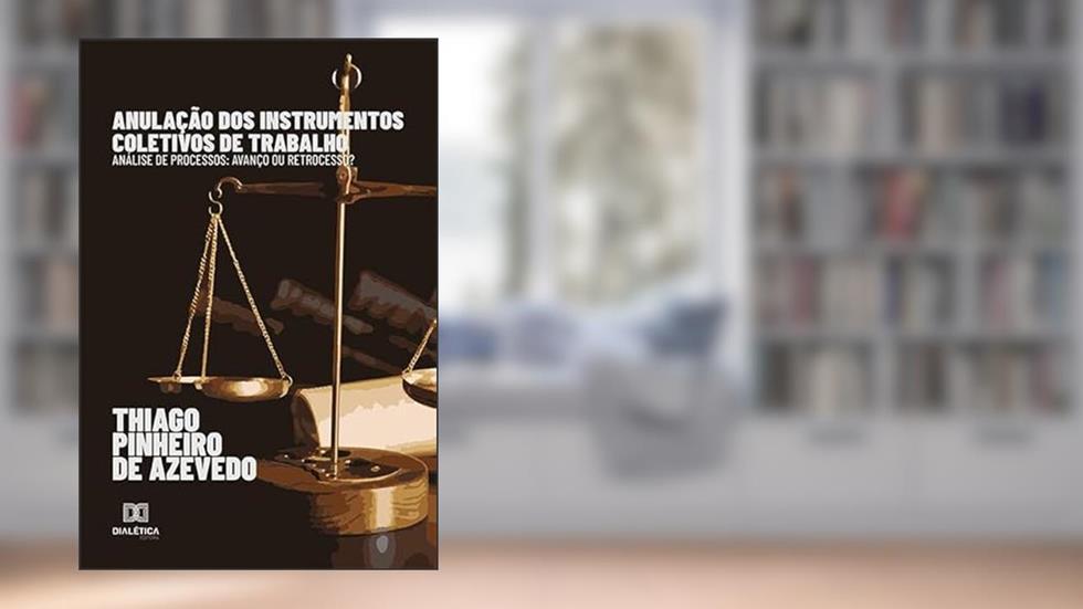 Anulação dos instrumentos coletivos de trabalho: análise de processos: avanço ou retrocesso?, do autor Thiago Pinheiro de Azevedo.