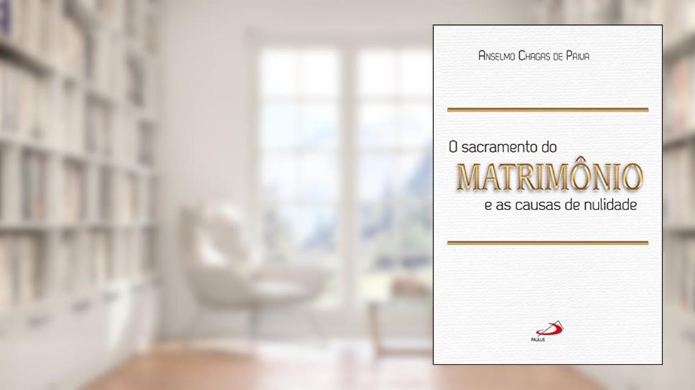 O Sacramento do Matrimônio e as Causas da Nulidade, do autor Anselmo Chagas de Paiva