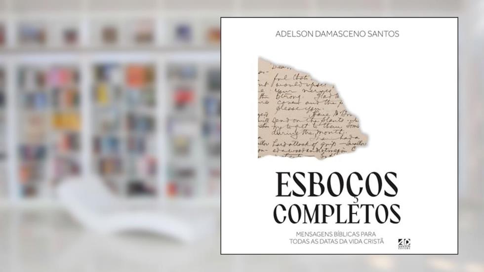 Esboços Completos: Mensagens Bíblicas para Todas as Datas da Vida Cristã, do autor Adelson Damasceno Santos