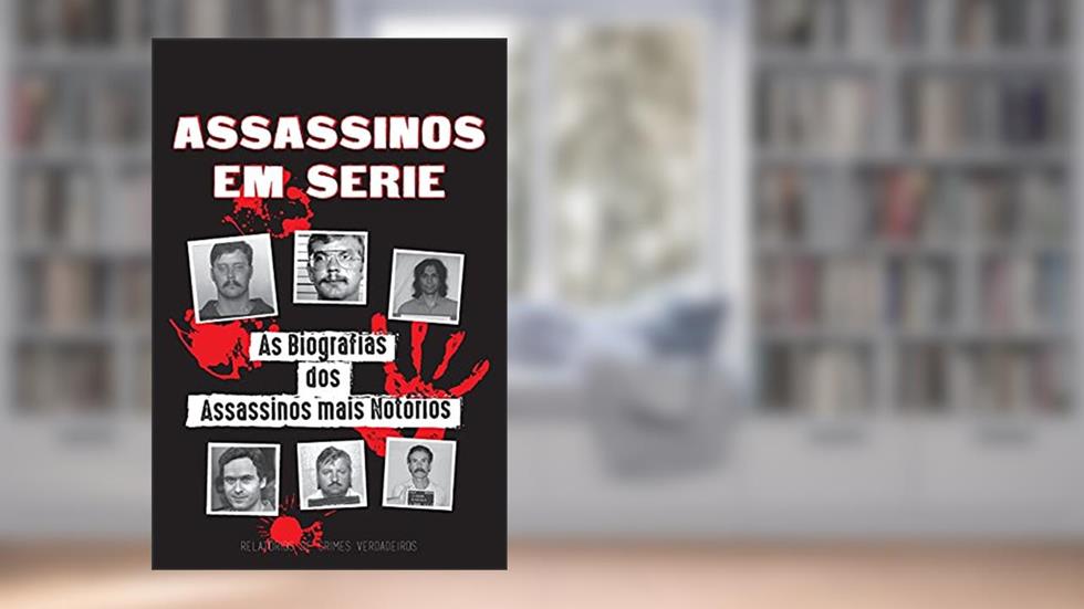 Assassinos em Série: As Biografias dos Assassinos mais Notórios (Dentro das Mentes e Métodos dos Psicopatas, Sociopatas e Torturadores), do autor Relatórios de Crimes Verdadeiros