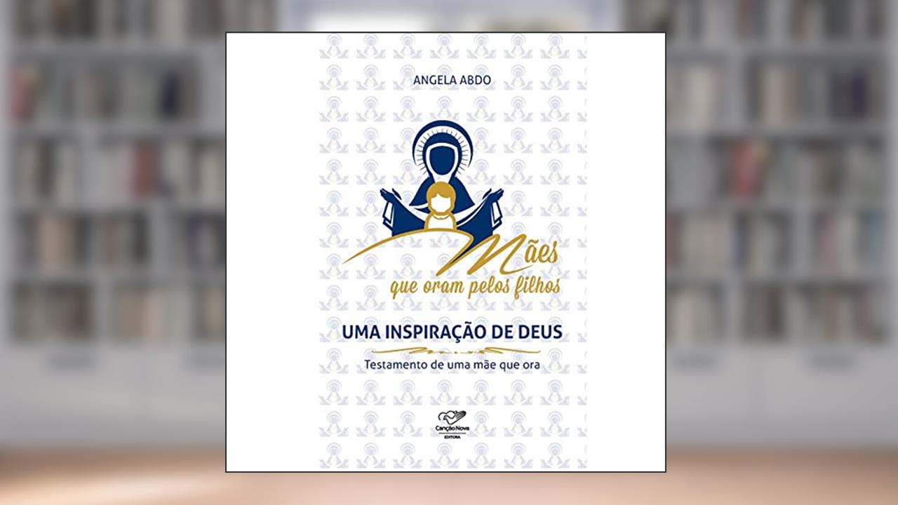 Mães que Oram Pelos Filhos. Uma Inspiração de Deus, do autor Angela Abdo