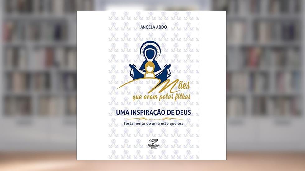 Mães que Oram Pelos Filhos. Uma Inspiração de Deus, do autor Angela Abdo