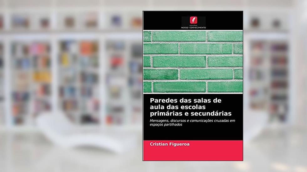 Paredes das salas de aula das escolas primárias e secundárias: Mensagens, discursos e comunicações cruzadas em espaços partilhados, do autor Cristian Figueroa