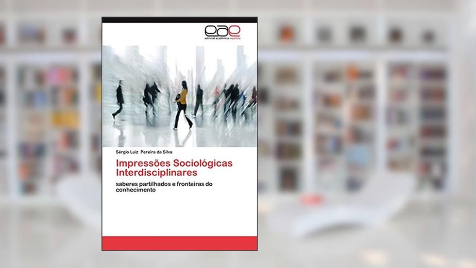 Impressoes Sociologicas Interdisciplinares: saberes partilhados e fronteiras do conhecimento, do autor S. Rgio Luiz Pereira Da Silva; Sergio Luiz Pereira Da Silva