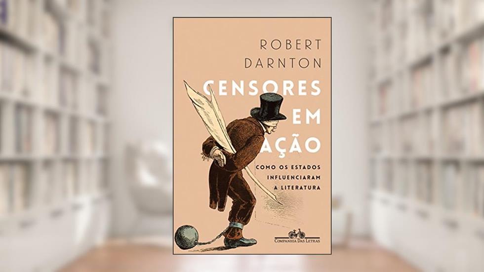 Censores em ação: Como os Estados influenciaram a literatura, do autor Robert Darnton