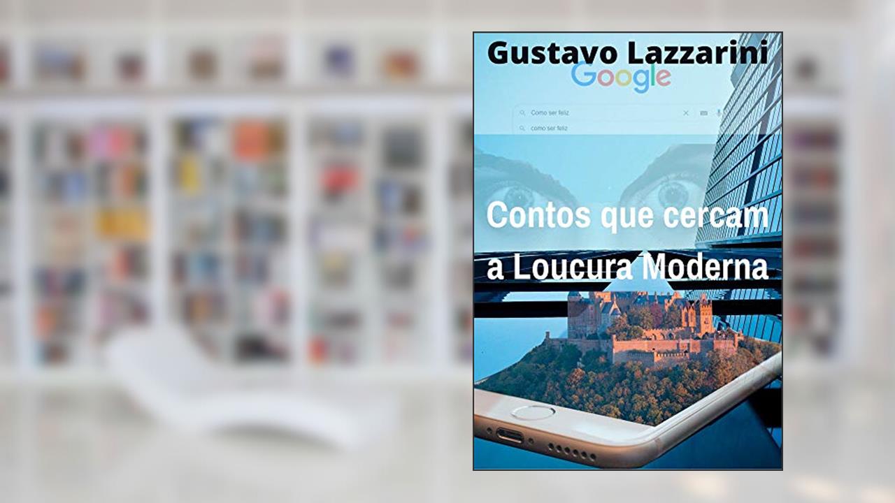 Contos que Cercam a Loucura Moderna: Alguns contos reunidos, de um jovem que ama e fica amedrontado pela modernidade., do autor Gustavo Lazzarini